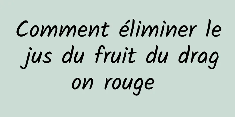 Comment éliminer le jus du fruit du dragon rouge 