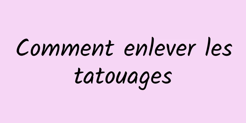 Comment enlever les tatouages ​​