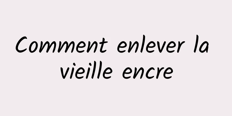 Comment enlever la vieille encre