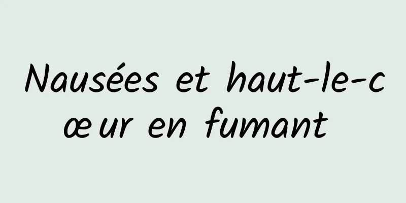 Nausées et haut-le-cœur en fumant 