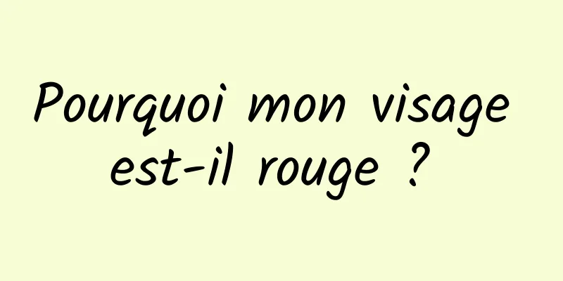 Pourquoi mon visage est-il rouge ? 