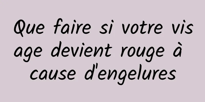 Que faire si votre visage devient rouge à cause d'engelures