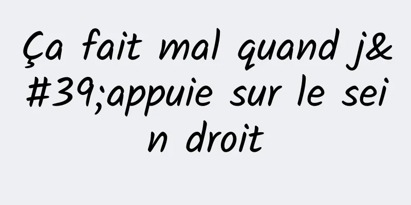 Ça fait mal quand j'appuie sur le sein droit