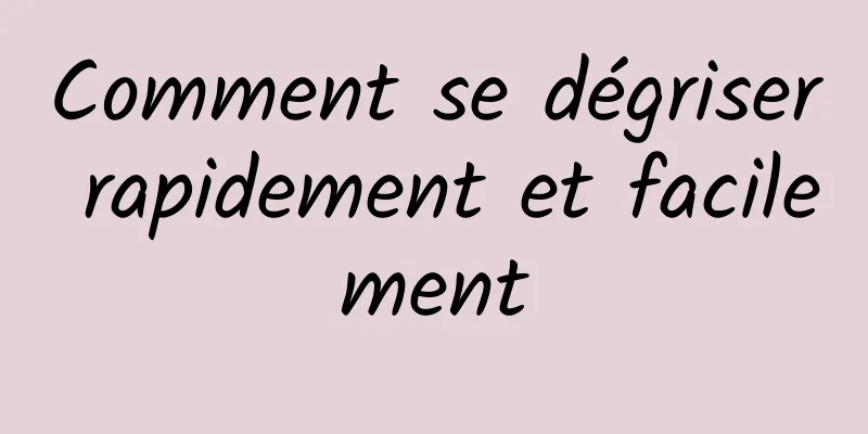Comment se dégriser rapidement et facilement