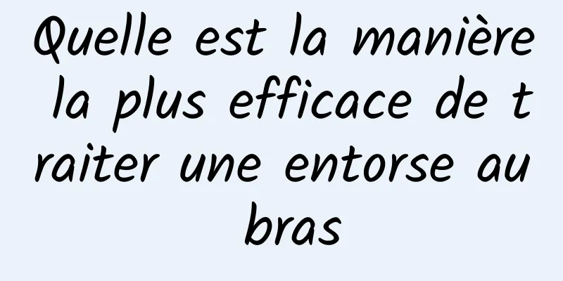 Quelle est la manière la plus efficace de traiter une entorse au bras