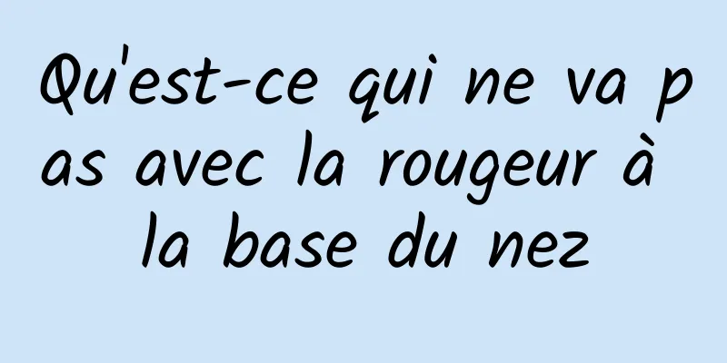 Qu'est-ce qui ne va pas avec la rougeur à la base du nez