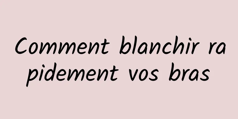 Comment blanchir rapidement vos bras