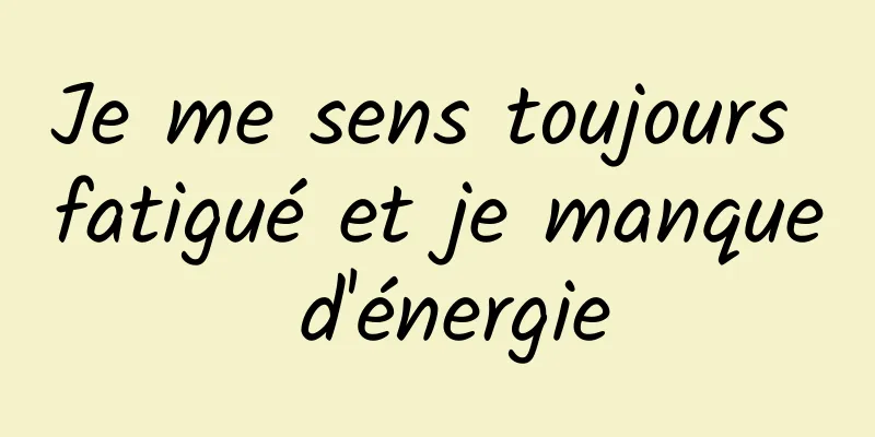 Je me sens toujours fatigué et je manque d'énergie