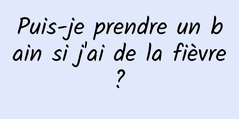 Puis-je prendre un bain si j'ai de la fièvre ? 