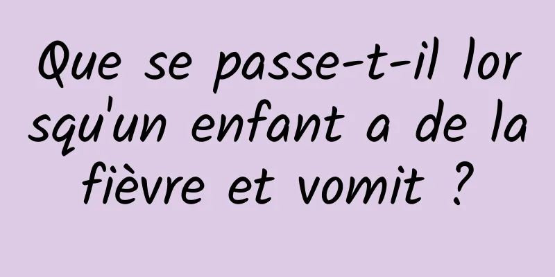 Que se passe-t-il lorsqu'un enfant a de la fièvre et vomit ? 