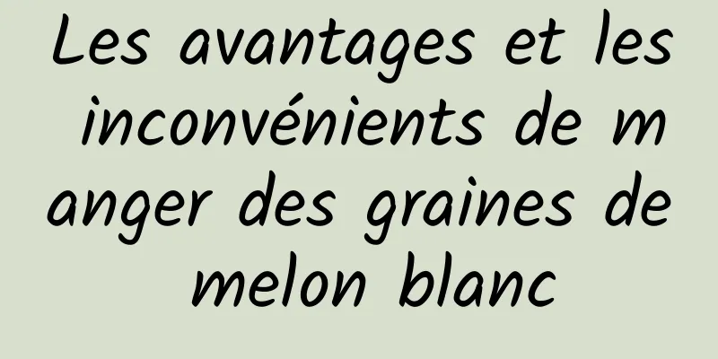 Les avantages et les inconvénients de manger des graines de melon blanc