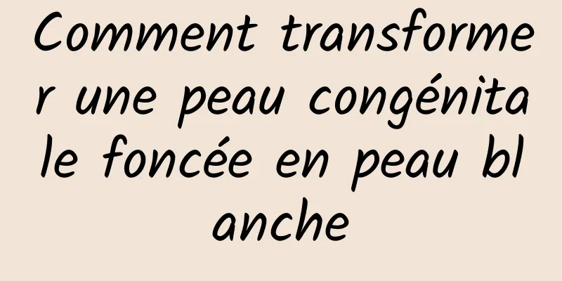 Comment transformer une peau congénitale foncée en peau blanche