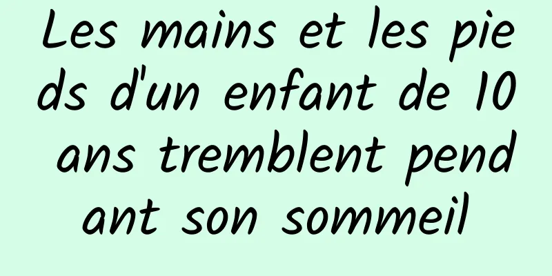 Les mains et les pieds d'un enfant de 10 ans tremblent pendant son sommeil
