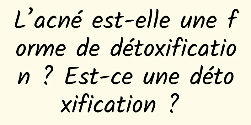 L’acné est-elle une forme de détoxification ? Est-ce une détoxification ? 