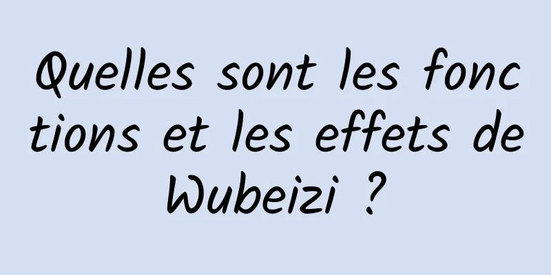 Quelles sont les fonctions et les effets de Wubeizi ? 