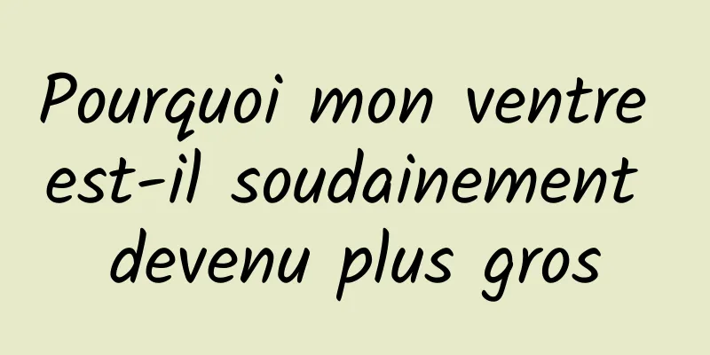 Pourquoi mon ventre est-il soudainement devenu plus gros
