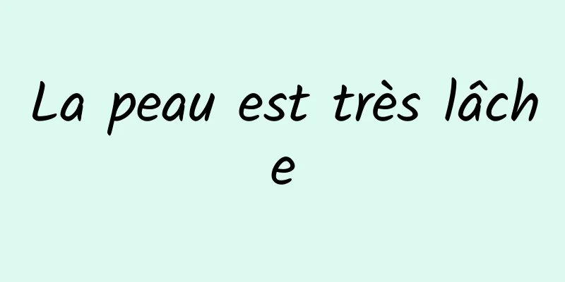 La peau est très lâche
