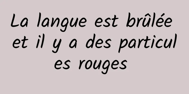 La langue est brûlée et il y a des particules rouges 