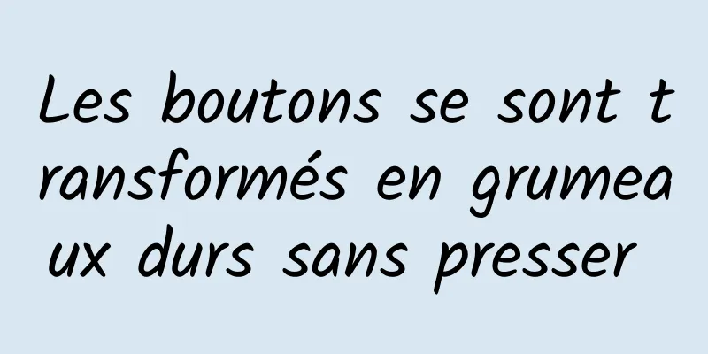 Les boutons se sont transformés en grumeaux durs sans presser 