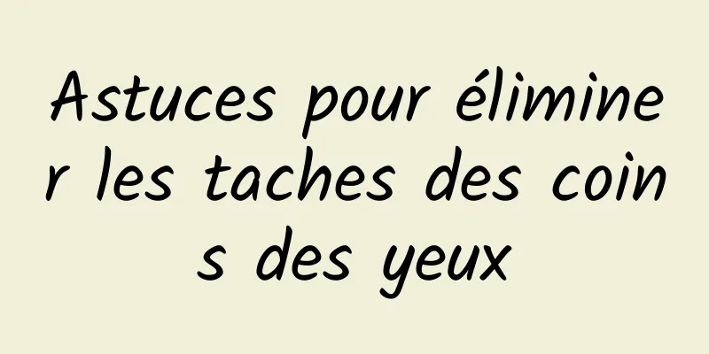 Astuces pour éliminer les taches des coins des yeux