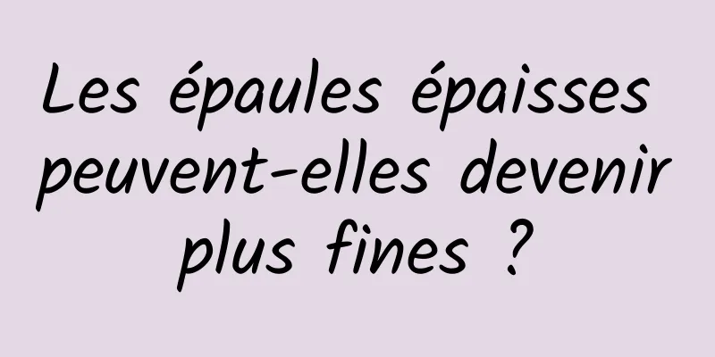Les épaules épaisses peuvent-elles devenir plus fines ? 