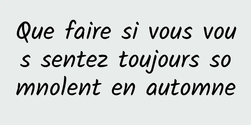 Que faire si vous vous sentez toujours somnolent en automne