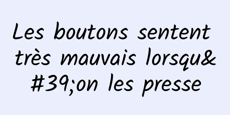 Les boutons sentent très mauvais lorsqu'on les presse