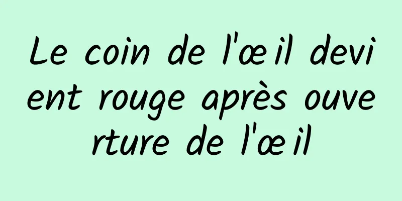 Le coin de l'œil devient rouge après ouverture de l'œil