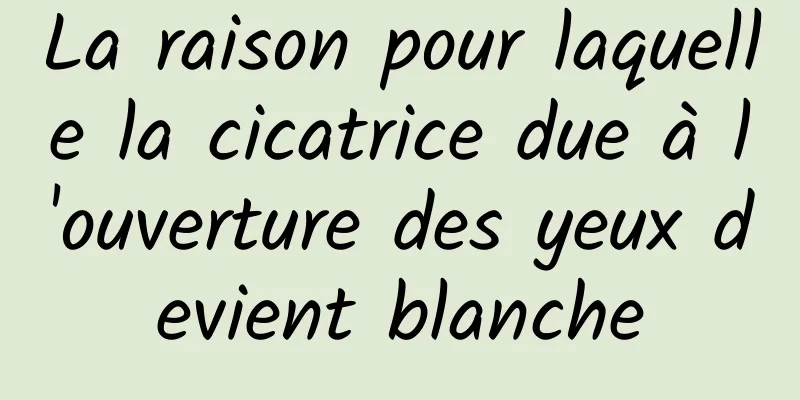 La raison pour laquelle la cicatrice due à l'ouverture des yeux devient blanche