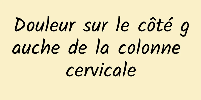 Douleur sur le côté gauche de la colonne cervicale