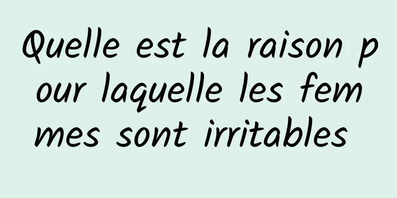 Quelle est la raison pour laquelle les femmes sont irritables 