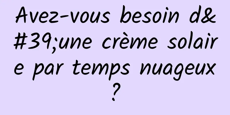 Avez-vous besoin d'une crème solaire par temps nuageux ? 