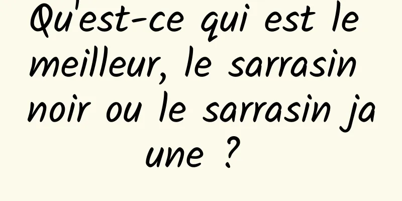 Qu'est-ce qui est le meilleur, le sarrasin noir ou le sarrasin jaune ? 