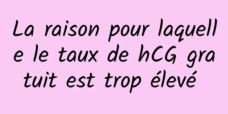 La raison pour laquelle le taux de hCG gratuit est trop élevé 