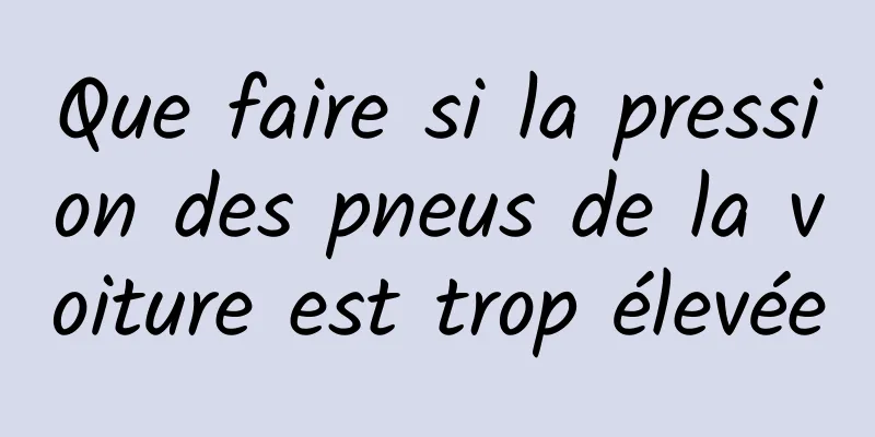 Que faire si la pression des pneus de la voiture est trop élevée