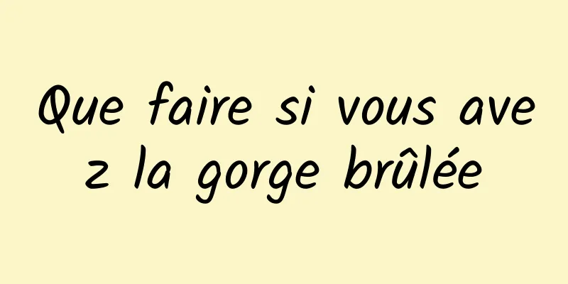 Que faire si vous avez la gorge brûlée