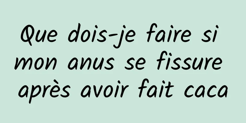 Que dois-je faire si mon anus se fissure après avoir fait caca