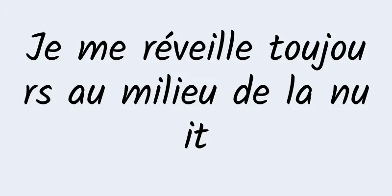 Je me réveille toujours au milieu de la nuit