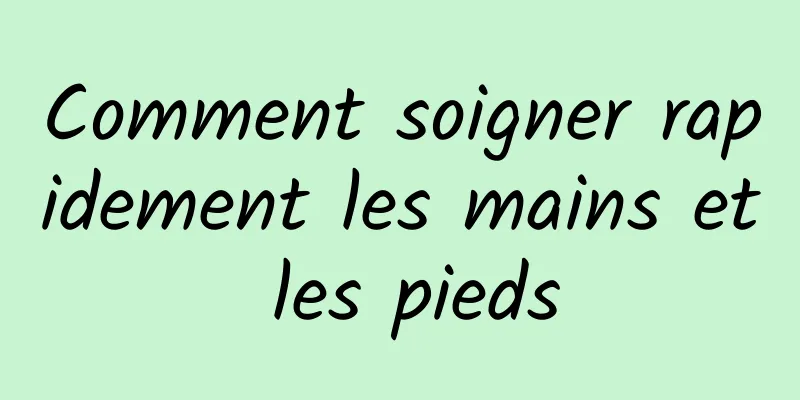 Comment soigner rapidement les mains et les pieds