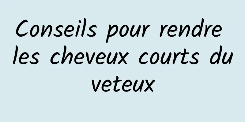 Conseils pour rendre les cheveux courts duveteux