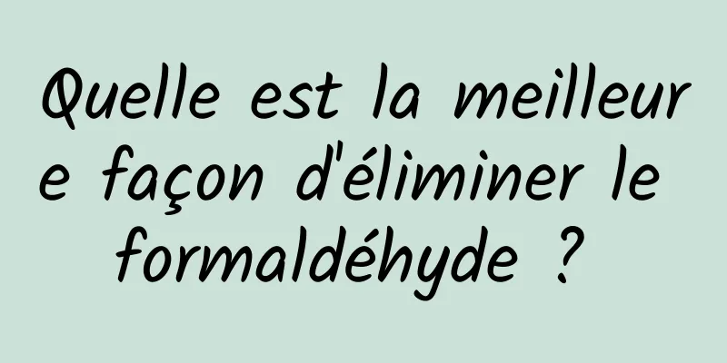 Quelle est la meilleure façon d'éliminer le formaldéhyde ? 
