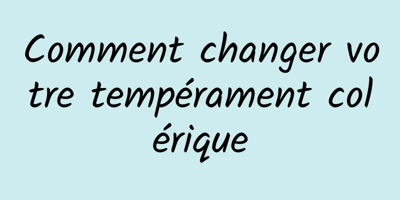 Comment changer votre tempérament colérique
