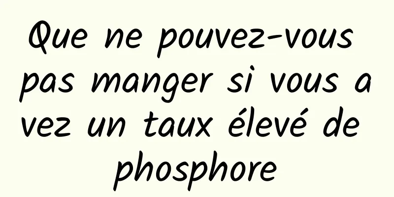 Que ne pouvez-vous pas manger si vous avez un taux élevé de phosphore