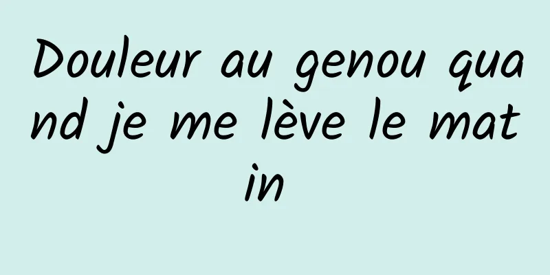 Douleur au genou quand je me lève le matin 