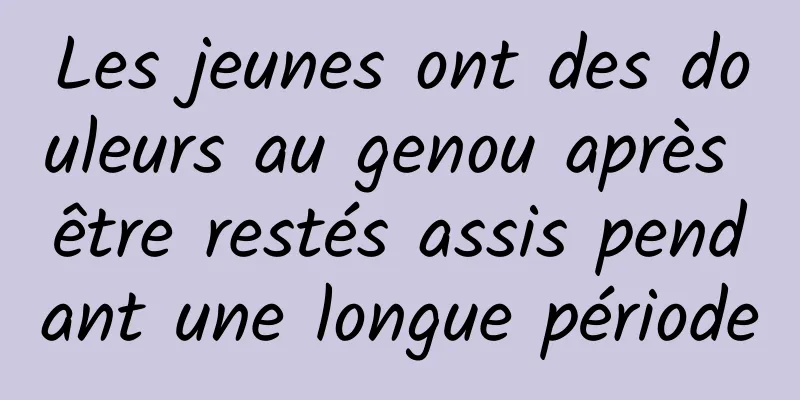 Les jeunes ont des douleurs au genou après être restés assis pendant une longue période
