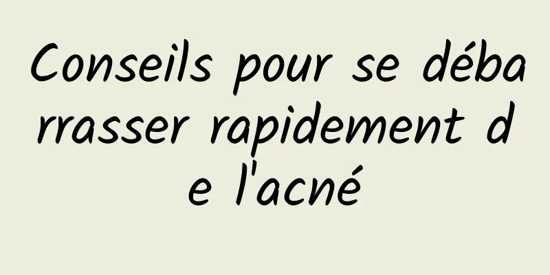 Conseils pour se débarrasser rapidement de l'acné
