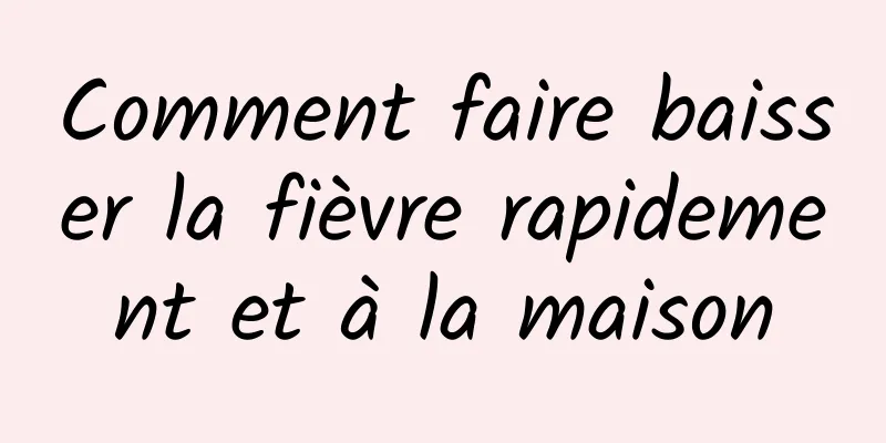 Comment faire baisser la fièvre rapidement et à la maison
