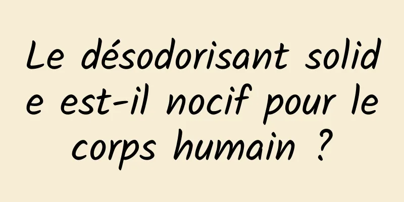 Le désodorisant solide est-il nocif pour le corps humain ? 