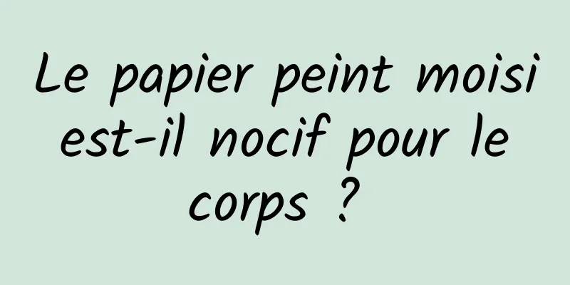 Le papier peint moisi est-il nocif pour le corps ? 