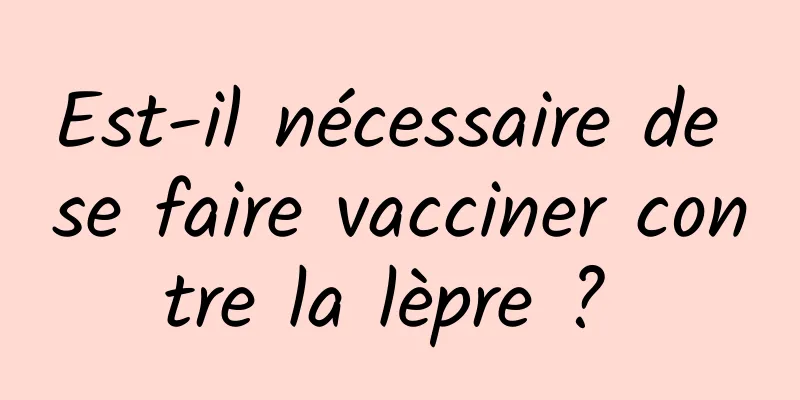 Est-il nécessaire de se faire vacciner contre la lèpre ? 